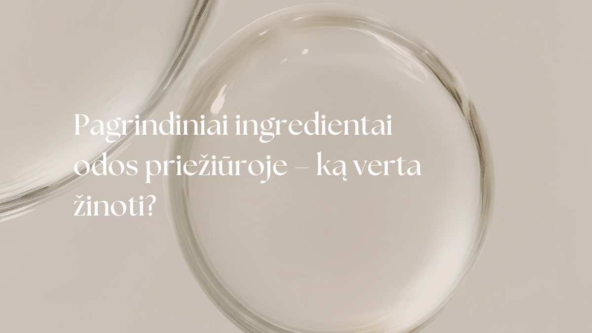 Pagrindiniai ingredientai odos priežiūroje – ką verta žinoti?